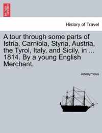 A Tour Through Some Parts of Istria, Carniola, Styria, Austria, the Tyrol, Italy, and Sicily, in ... 1814. by a Young English Merchant.