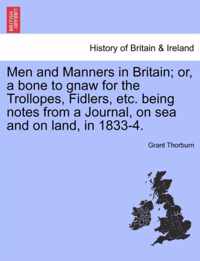 Men and Manners in Britain; Or, a Bone to Gnaw for the Trollopes, Fidlers, Etc. Being Notes from a Journal, on Sea and on Land, in 1833-4.