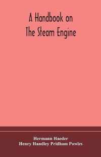 A handbook on the steam engine, with especial reference to small and medium-sized engines, for the use of engine makers, mechanical draughtsmen, engineering students, and users of steam power