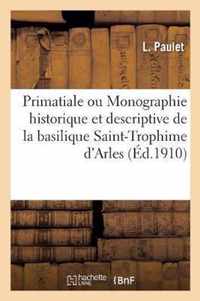 Primatiale Ou Monographie Historique Et Descriptive de la Basilique Saint-Trophime d'Arles