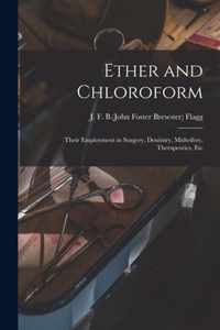 Ether and Chloroform; Their Employment in Surgery, Dentistry, Midwifery, Therapeutics, Etc