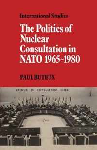 The Politics Of Nuclear Consultation In Nato 1965-1980