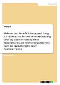 Make or Buy. Rentabilitatsuntersuchung zur alternativen Investitionsentscheidung uber die Neuanschaffung eines multifunktionalen Bearbeitungszentrums oder die Fremdvergabe einer Bauteilfertigung