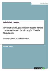 Virtù sabiduría, prudencia y fuerza para la construcción del Estado según Nicolás Maquiavelo: El concepto de Virtù en De Principatubus