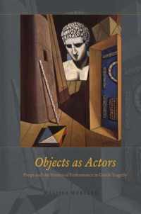 Objects as Actors - Props and the Poetics of Performance in Greek Tragedy