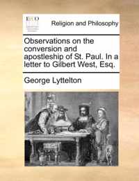 Observations on the Conversion and Apostleship of St. Paul. in a Letter to Gilbert West, Esq.