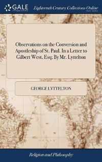 Observations on the Conversion and Apostleship of St. Paul. In a Letter to Gilbert West, Esq; By Mr. Lyttelton