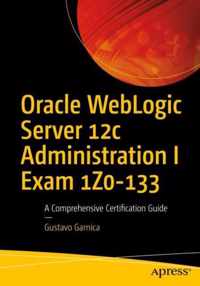 Oracle Weblogic Server 12c Administration I Exam 1z0-133: A Comprehensive Certification Guide