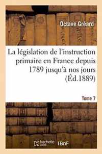 La Legislation de l'Instruction Primaire En France Depuis 1789 Jusqu'a Nos Jours Tome 7