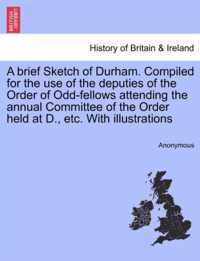 A Brief Sketch of Durham. Compiled for the Use of the Deputies of the Order of Odd-Fellows Attending the Annual Committee of the Order Held at D., Etc. with Illustrations