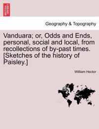 Vanduara; Or, Odds and Ends, Personal, Social and Local, from Recollections of By-Past Times. [Sketches of the History of Paisley.]