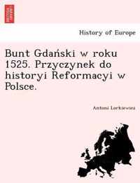 Bunt Gdan Ski W Roku 1525. Przyczynek Do Historyi Reformacyi W Polsce.