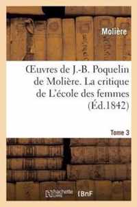 Oeuvres de J.-B. Poquelin de Moliere. Tome 3 La Critique de l'Ecole Des Femmes