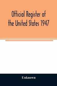 Official Register of the United States 1947; Persons Occupying administrative and Supervisory Positions in the Legislative, Executive, and Judicial Branches of the Federal Government, and in the District of Columbia Government, as of May 1, 1947