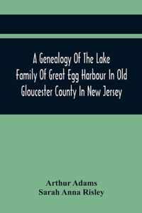 A Genealogy Of The Lake Family Of Great Egg Harbour In Old Gloucester County In New Jersey