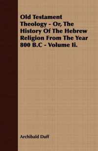 Old Testament Theology - Or, The History Of The Hebrew Religion From The Year 800 B.C - Volume Ii.