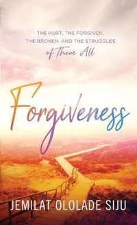 Forgiveness: The Hurt, The Forgiven, The Broken And, The struggles of Them All