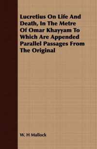 Lucretius On Life And Death, In The Metre Of Omar Khayyam To Which Are Appended Parallel Passages From The Original