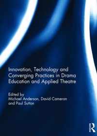 Innovation, Technology and Converging Practices in Drama Education and Applied Theatre