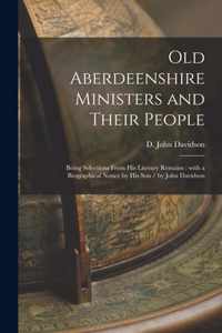 Old Aberdeenshire Ministers and Their People: Being Selections From His Literary Remains