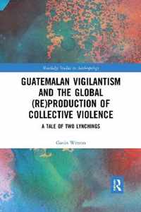 Guatemalan Vigilantism and the Global (Re)Production of Collective Violence