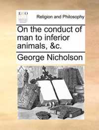 On the Conduct of Man to Inferior Animals, &C.