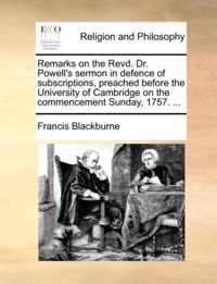 Remarks on the Revd. Dr. Powell's Sermon in Defence of Subscriptions, Preached Before the University of Cambridge on the Commencement Sunday, 1757. ...