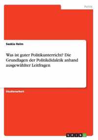 Was ist guter Politikunterricht? Die Grundlagen der Politikdidaktik anhand ausgewahlter Leitfragen