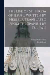 The Life of St. Teresa of Jesus ... Written by Herself. Translated From the Spanish by D. Lewis