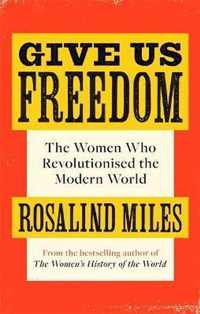 Give Us Freedom The Women who Revolutionised the Modern World