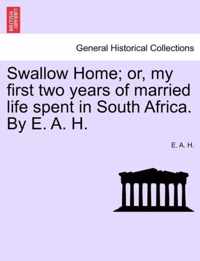 Swallow Home; Or, My First Two Years of Married Life Spent in South Africa. by E. A. H.