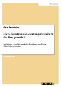 Die Moderation als Gestaltungsinstrument der Gruppenarbeit: Am Beispiel eines Führungskräfte-Workshops zum Thema "Mitarbeitermotivation