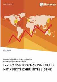 Innovative Geschaftsmodelle mit kunstlicher Intelligenz. Innovationspotenzial, Chancen und Herausforderungen