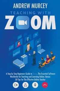 Teaching with Zoom: A Step by Step Beginners Guide to Zoom, The Essential Software Worldwide for Teaching and Learning Online. Bonus