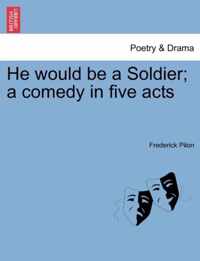 He Would Be a Soldier; A Comedy in Five Acts