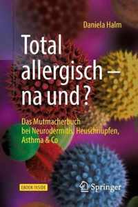 Total Allergisch - Na Und?: Das Mutmacherbuch Bei Neurodermitis, Heuschnupfen, Asthma & Co