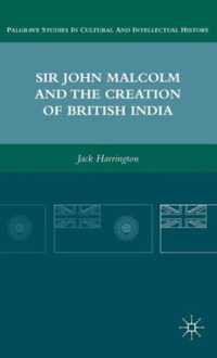 Sir John Malcolm and the Creation of British India