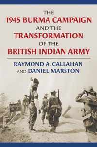 The 1945 Burma Campaign and the Transformation of the British Indian Army