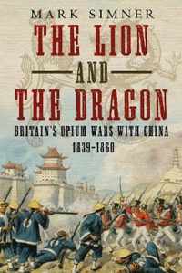 The Lion and the Dragon: Britain's Opium Wars with China 1839-1860