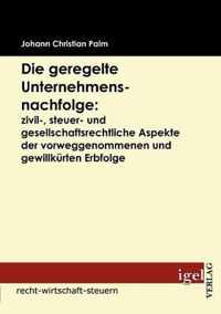 Die geregelte Unternehmensnachfolge: zivil-, steuer- und gesellschaftsrechtliche Aspekte der vorweggenommenen und gewillkürten Erbfolge