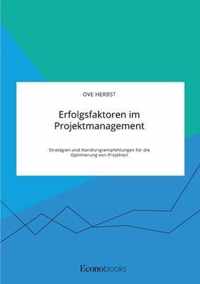 Erfolgsfaktoren im Projektmanagement. Strategien und Handlungsempfehlungen fur die Optimierung von Projekten