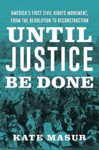 Until Justice Be Done  America`s First Civil Rights Movement, from the Revolution to Reconstruction