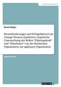 Herausforderungen und Erfolgsfaktoren im Change Prozess. Qualitative empirische Untersuchung der Rollen Fuhrungskraft und Mitarbeiter von der klassischen Organisation zur agileanen Organisation