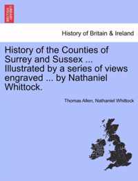 History of the Counties of Surrey and Sussex ... Illustrated by a series of views engraved ... by Nathaniel Whittock.