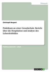 Praktikum an einer Grundschule. Bericht uber die Hospitation und Analyse des Lehrerleitbildes