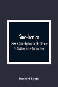 Sino-Iranica; Chinese Contributions To The History Of Civilization In Ancient Iran, With Special Reference To The History Of Cultivated Plants And Products