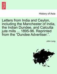 Letters from India and Ceylon, Including the Manchester of India, the Indian Dundee, and Calcutta Jute Mills ... 1895-96. Reprinted from the Dundee Advertiser..