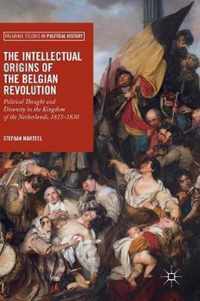 The Intellectual Origins of the Belgian Revolution: Political Thought and Disunity in the Kingdom of the Netherlands, 1815-1830