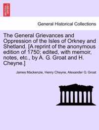 The General Grievances and Oppression of the Isles of Orkney and Shetland. [A Reprint of the Anonymous Edition of 1750; Edited, with Memoir, Notes, Etc., by A. G. Groat and H. Cheyne.]