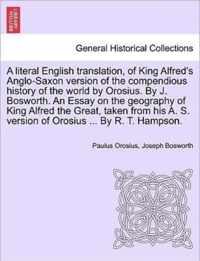 A Literal English Translation, of King Alfred's Anglo-Saxon Version of the Compendious History of the World by Orosius. by J. Bosworth. an Essay on the Geography of King Alfred the Great, Taken from His A. S. Version of Orosius ... by R. T. Hampson.